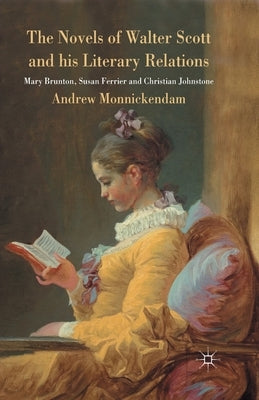 The Novels of Walter Scott and His Literary Relations: Mary Brunton, Susan Ferrier and Christian Johnstone by Monnickendam, A.
