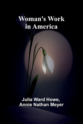 Woman'S Work In America by Howe, Julia Ward