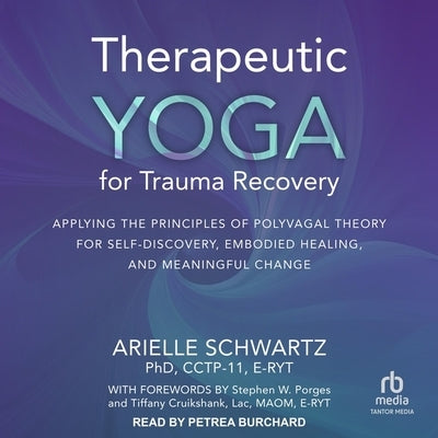 Therapeutic Yoga for Trauma Recovery: Applying the Principles of Polyvagal Theory for Self-Discovery, Embodied Healing, and Meaningful Change by 