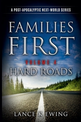 Families First: A Post-Apocalyptic Next-World Series Volume 4 Hard Roads by Ewing, Lance K.