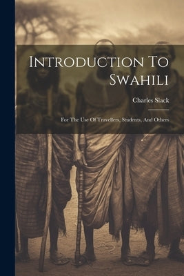 Introduction To Swahili: For The Use Of Travellers, Students, And Others by Slack, Charles