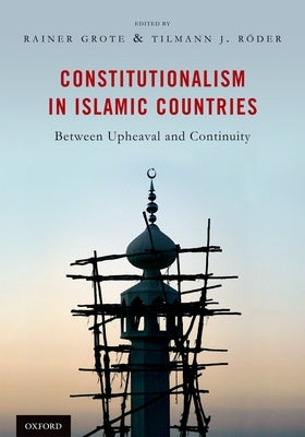 Constitutionalism in Islamic Countries: Between Upheaval and Continuity by Grote, Rainer