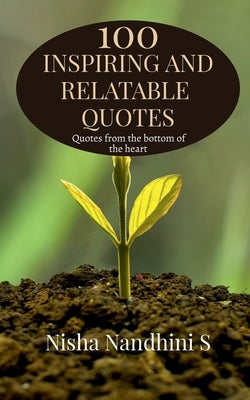 100 Inspiring and relatable quotes: Quotes from the bottom of the heart by S, Nisha Nandhini