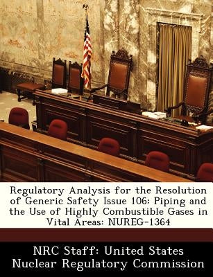 Regulatory Analysis for the Resolution of Generic Safety Issue 106: Piping and the Use of Highly Combustible Gases in Vital Areas: Nureg-1364 by Nrc Staff United States Nuclear Regulat