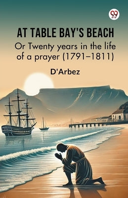 At Table Bay's Beach Or Twenty years in the life of a prayer (1791-1811) by D'Arbez, D'Arbez