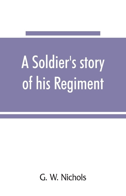 A soldier's story of his regiment (61st Georgia) and incidentally of the Lawton-Gordon-Evans brigade, Army northern Virginia by W. Nichols, G.