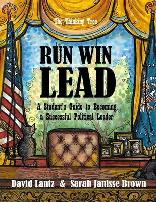 Run Win Lead: A Student's Guide to becoming a Successful Political Leader - The Thinking Tree by Brown, Sarah Janisse