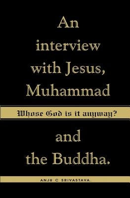 Whose God Is It Anyway?: An Interview with Jesus, Muhammad, and The Buddha by Srivastava, Anju C.
