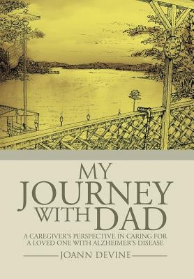 My Journey with Dad: A Caregiver's Perspective in Caring for a Loved One with Alzheimer's Disease by Devine, Joann