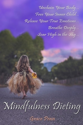 Mindfulness Dieting: Unchain Your Body. Free Your Inner Child. Release Your True Emotions. Breathe Deeply. Soar High in the Sky. by Penn, Grace