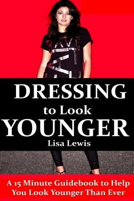 Dressing to Look Younger: A 15 Minute Guidebook To Help You Look Younger Than Ever by Lewis, Lisa