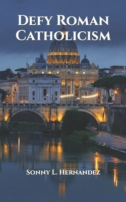 Defy Roman Catholicism by Hernandez, Sonny L.