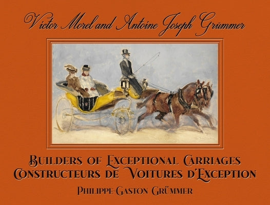 Victor Morel and Antoine Joseph Grümmer: Builders of Exceptional Carriages by Grümmer, Philippe