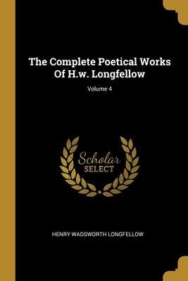 The Complete Poetical Works Of H.w. Longfellow; Volume 4 by Longfellow, Henry Wadsworth
