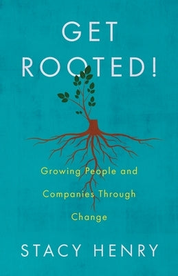 Get Rooted!: Growing People and Companies Through Change by Henry, Stacy
