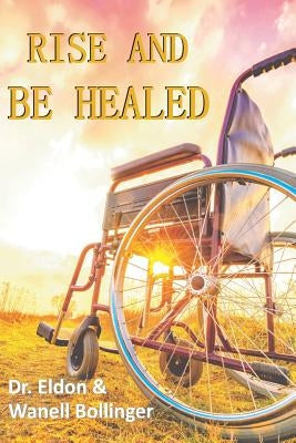 Rise & Be Healed by Bollinger, Eldon &. Wanell