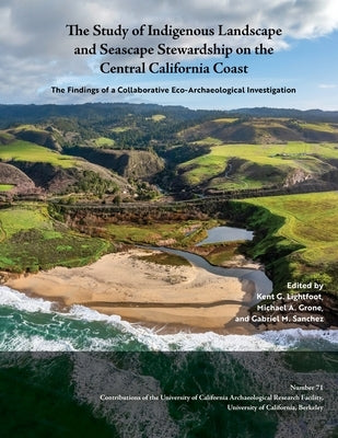 The Study of Indigenous Landscape and Seascape Stewardship on the Central California Coast: The Findings of a Collaborative Eco-Archaeological Investi by Lightfoot, Kent G.