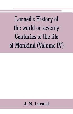 Larned's History of the world or seventy Centuries of the life of Mankind: A survey of history from the earliest known records through all stages of c by N. Larned, J.