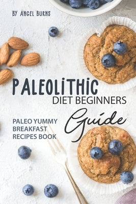 Paleolithic Diet Beginners Guide: Paleo Yummy Breakfast Recipes Book by Burns, Angel