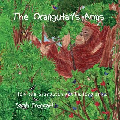 The Orangutan's Arms: How the Orangutan got its long arms by Froggatt, Sarah