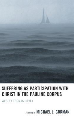 Suffering as Participation with Christ in the Pauline Corpus by Davey, Wesley Thomas