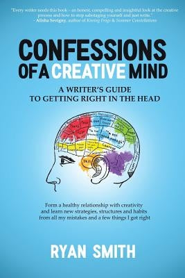 Confessions of a Creative Mind: A Writer's Guide to Getting Right in the Head by Smith, Ryan