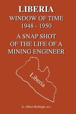 Liberia: Window of Time 1948-1950 a Snapshot of the Life of a Mining Engineer by Reilingh M. I., Ir Albert