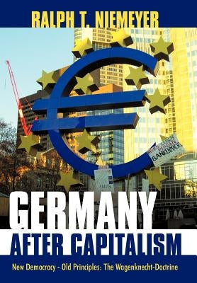Germany after Capitalism: New Democracy - Old Principles: The Wagenknecht-Doctrine by Niemeyer, Ralph T.