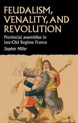 Feudalism, Venality, and Revolution: Provincial Assemblies in Late-Old Regime France by Miller, Stephen