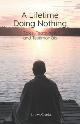 A Lifetime Doing Nothing: Tales, Teachings, and Testimonials by McCrorie, Ian