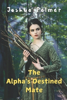 The Alpha's Destined Mate by Palmer, Joshua