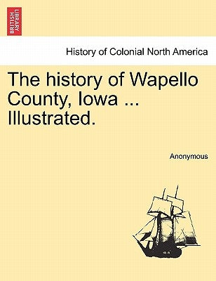 The history of Wapello County, Iowa ... Illustrated. by Anonymous