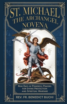 St Michael the Archangel Novena: Nine Days of powerful prayers for divine protection and spiritual warfare by Buchi, Benedict