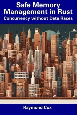 Safe Memory Management in Rust: Concurrency without Data Races by Cox, Raymond