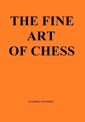 The Fine Art of Chess by Tsvetkov, Lyudmil