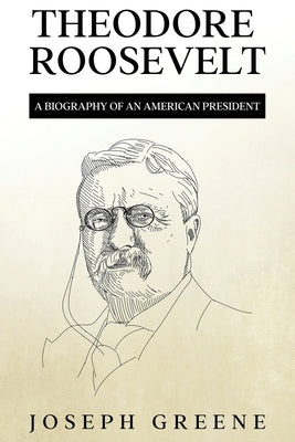 Theodore Roosevelt: A Biography of an American President by Greene, Joseph
