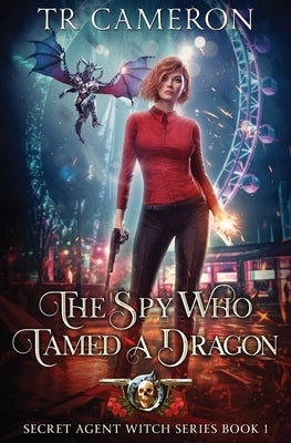 The Spy Who Tamed A Dragon: Secret Agent Witch Book 1 by Cameron, T. R.