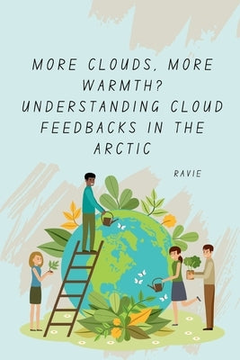 More Clouds, More Warmth? Understanding Cloud Feedbacks in the Arctic by Ravie