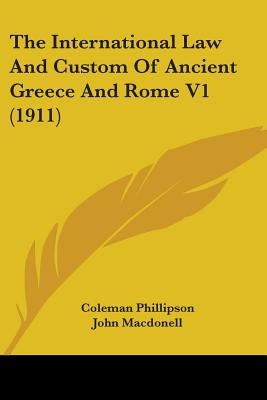 The International Law And Custom Of Ancient Greece And Rome V1 (1911) by Phillipson, Coleman