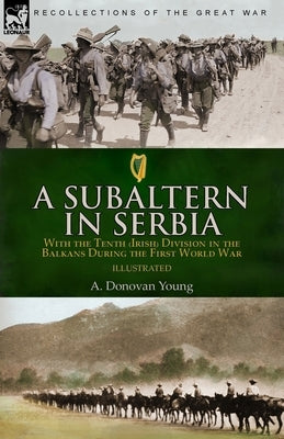 A Subaltern in Serbia: With the Tenth (Irish) Division in the Balkans During the First World War by Young, A. Donovan