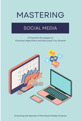 Mastering Social Media: 10 Powerful Strategies to Outsmart Algorithms and Skyrocket Your Growth by Grover, Pulkit