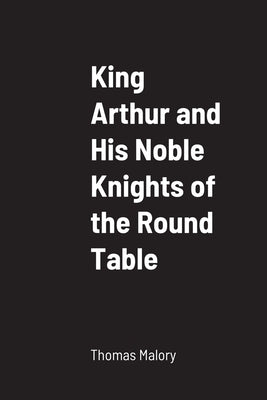 King Arthur and His Noble Knights of the Round Table by Malory, Thomas