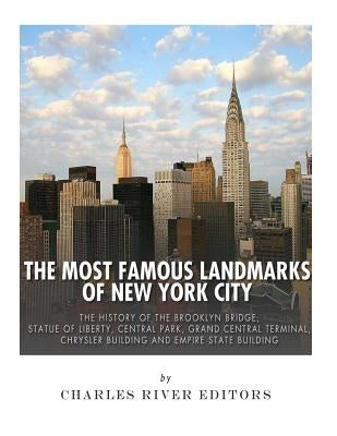 The Most Famous Landmarks of New York City: The History of the Brooklyn Bridge, Statue of Liberty, Central Park, Grand Central Terminal, Chrysler Buil by Charles River