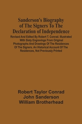 Sanderson'S Biography Of The Signers To The Declaration Of Independence. Revised And Edited By Robert T. Conrad. Illustrated With Sixty Engravings Fro by Taylor Conrad, Robert