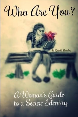 Who Are You? A Woman's Guide to a Secure Identity by Rachelle, Bradley