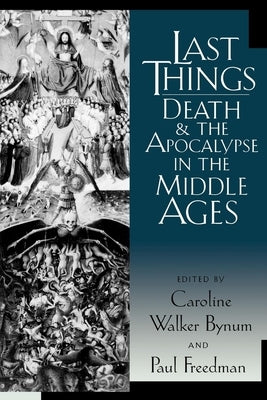 Last Things: Death and the Apocalypse in the Middle Ages by Bynum, Caroline Walker