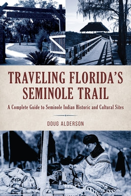 Traveling Florida's Seminole Trail: A Complete Guide to Seminole Indian Historic and Cultural Sites by Alderson, Doug