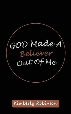 God Made A Believer Out of Me by Robinson, Kimberly