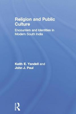 Religion and Public Culture: Encounters and Identities in Modern South India by Keith E. Yandell, Keith E. Yandell
