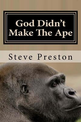 God Didn't Make The Ape: A Second Look at Where They Came From by Preston, Steve
